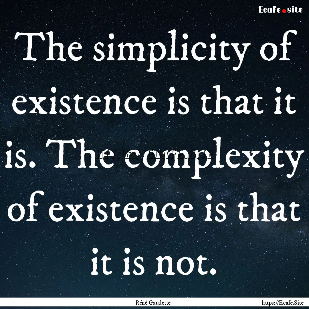 The simplicity of existence is that it is..... : Quote by Réné Gaudette