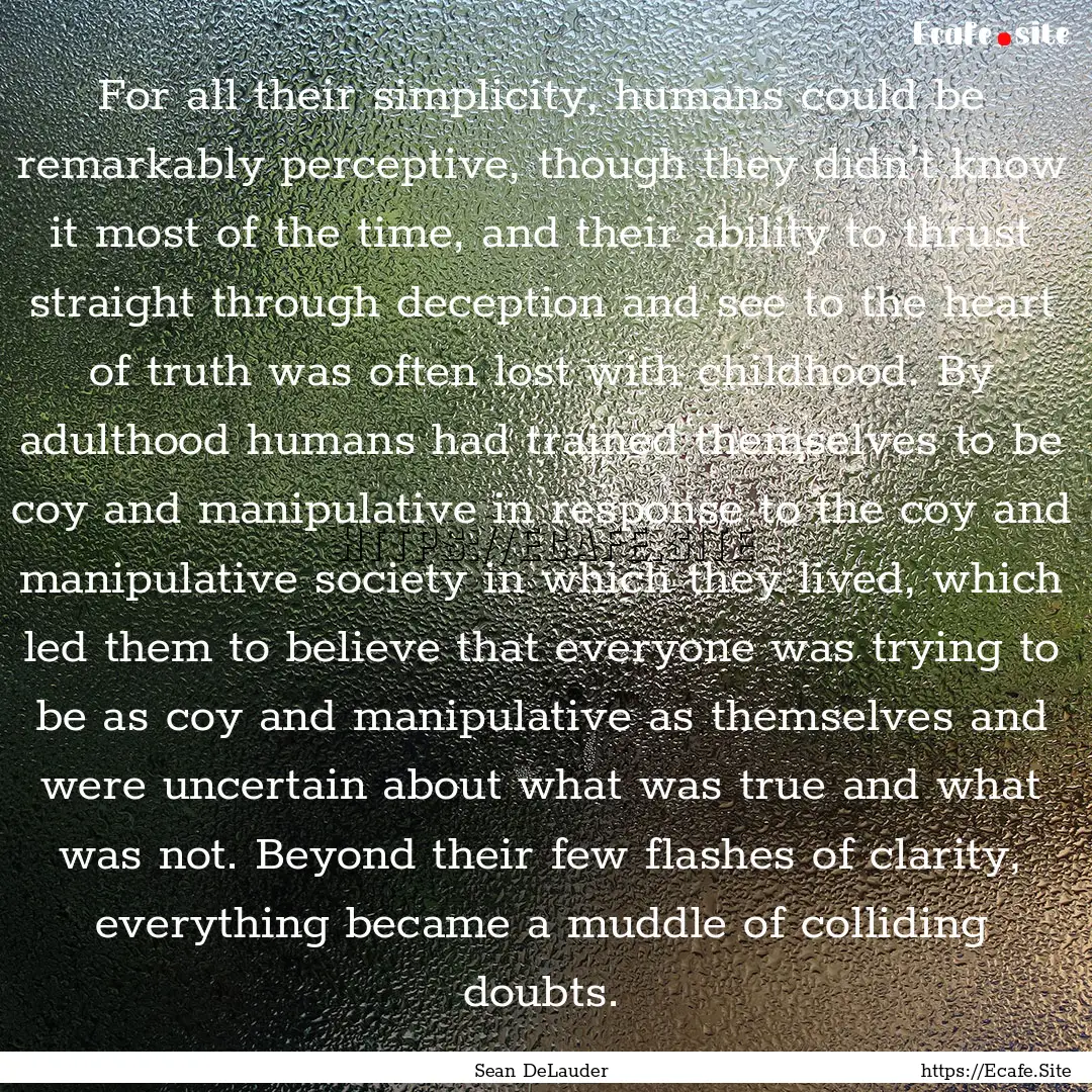 For all their simplicity, humans could be.... : Quote by Sean DeLauder