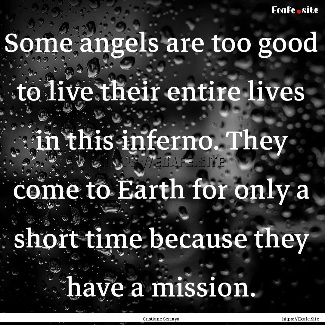 Some angels are too good to live their entire.... : Quote by Cristiane Serruya