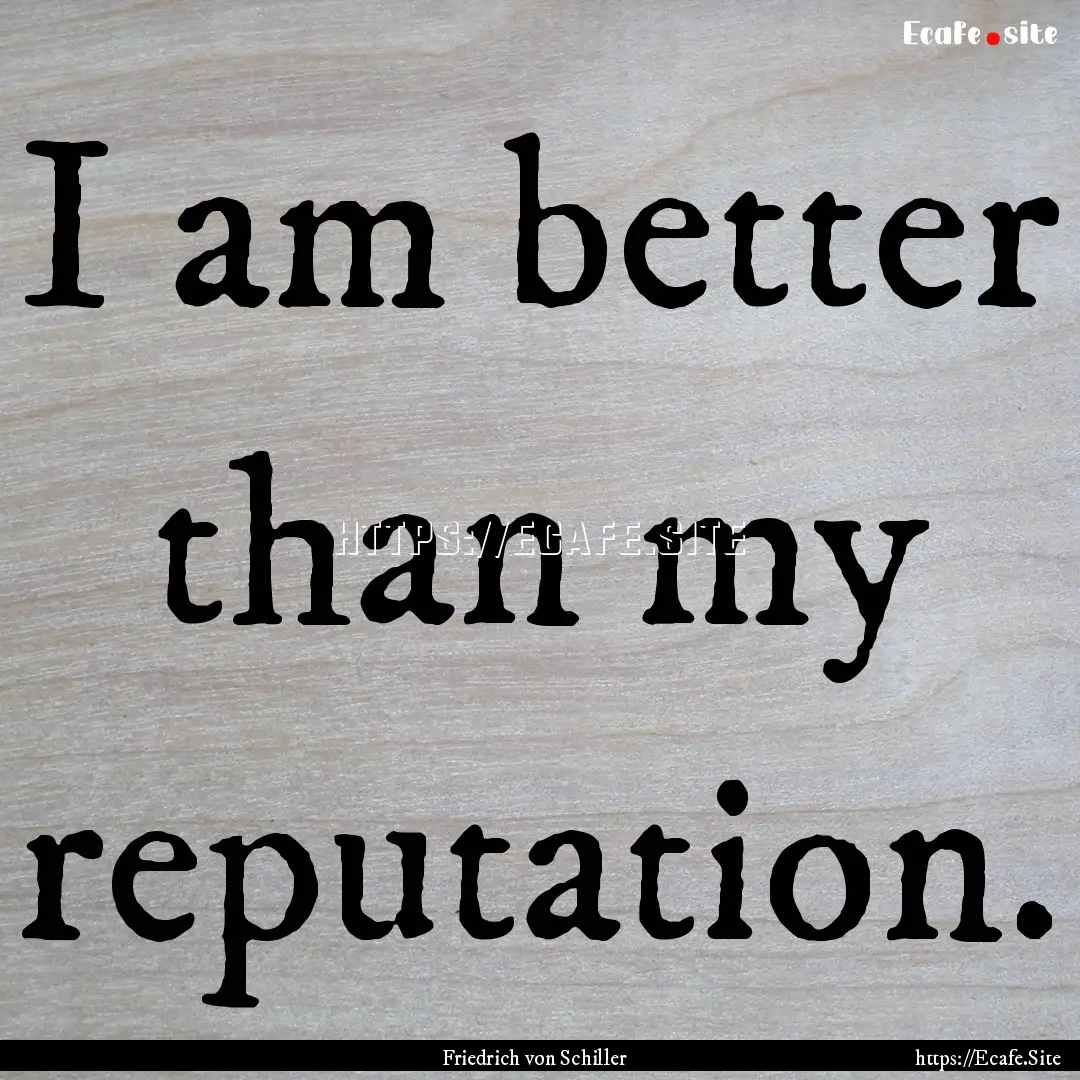 I am better than my reputation. : Quote by Friedrich von Schiller