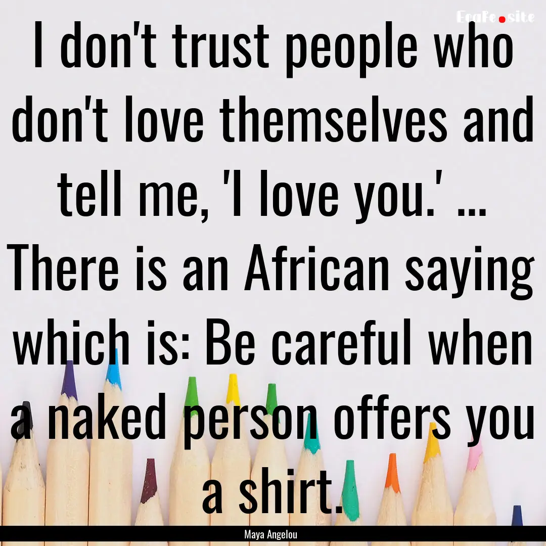 I don't trust people who don't love themselves.... : Quote by Maya Angelou