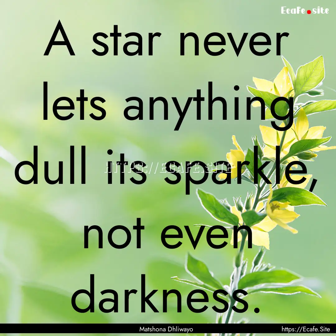 A star never lets anything dull its sparkle,.... : Quote by Matshona Dhliwayo