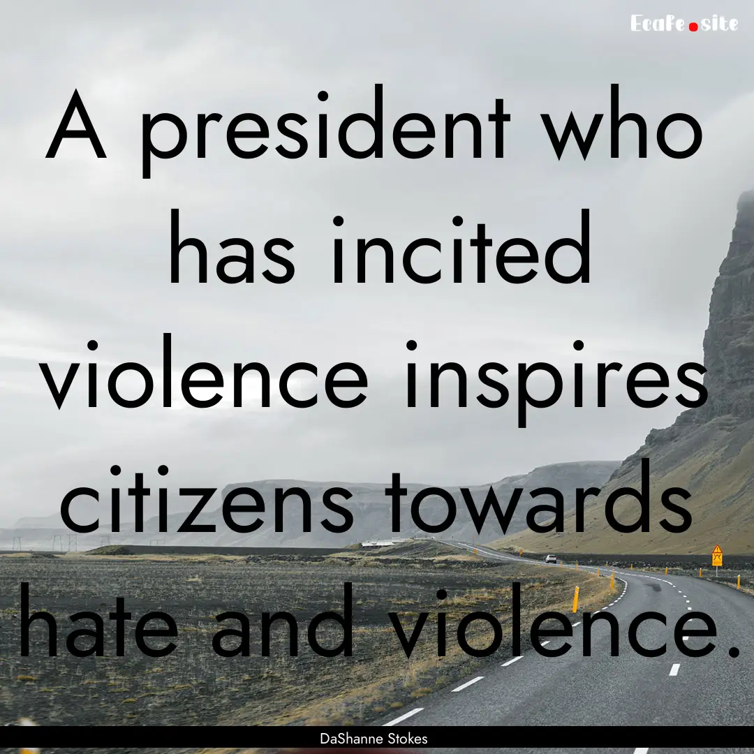 A president who has incited violence inspires.... : Quote by DaShanne Stokes