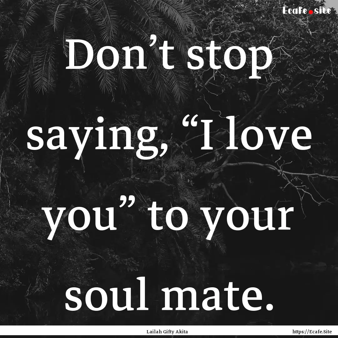 Don’t stop saying, “I love you” to.... : Quote by Lailah Gifty Akita