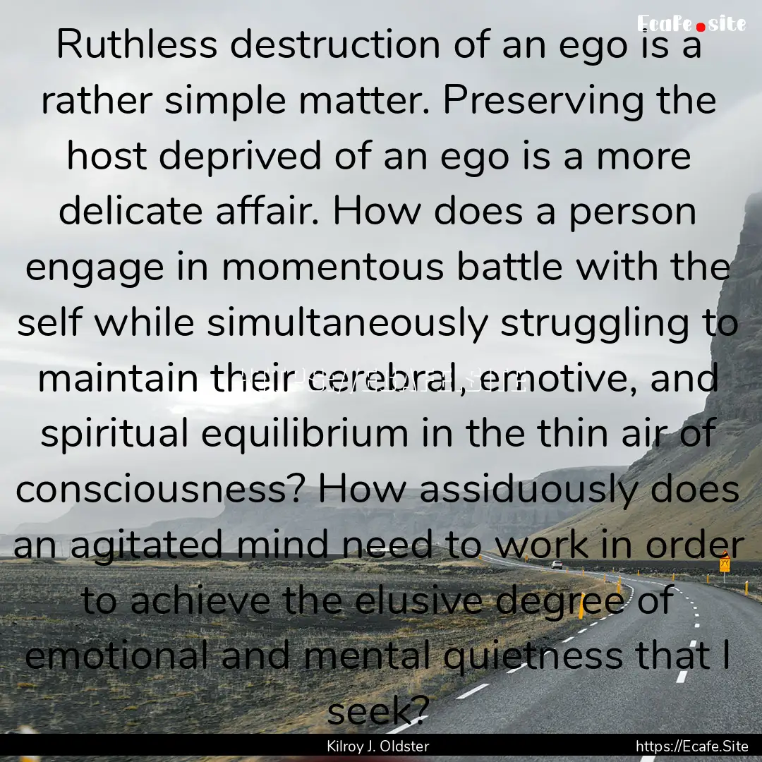 Ruthless destruction of an ego is a rather.... : Quote by Kilroy J. Oldster