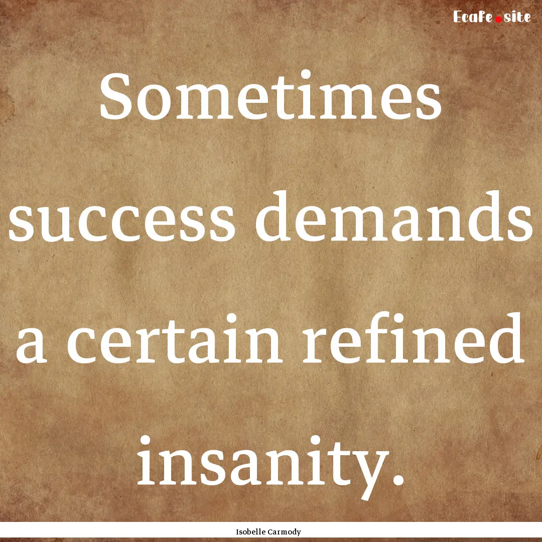 Sometimes success demands a certain refined.... : Quote by Isobelle Carmody