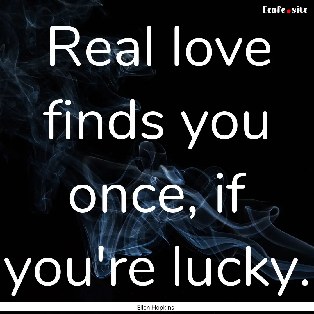 Real love finds you once, if you're lucky..... : Quote by Ellen Hopkins