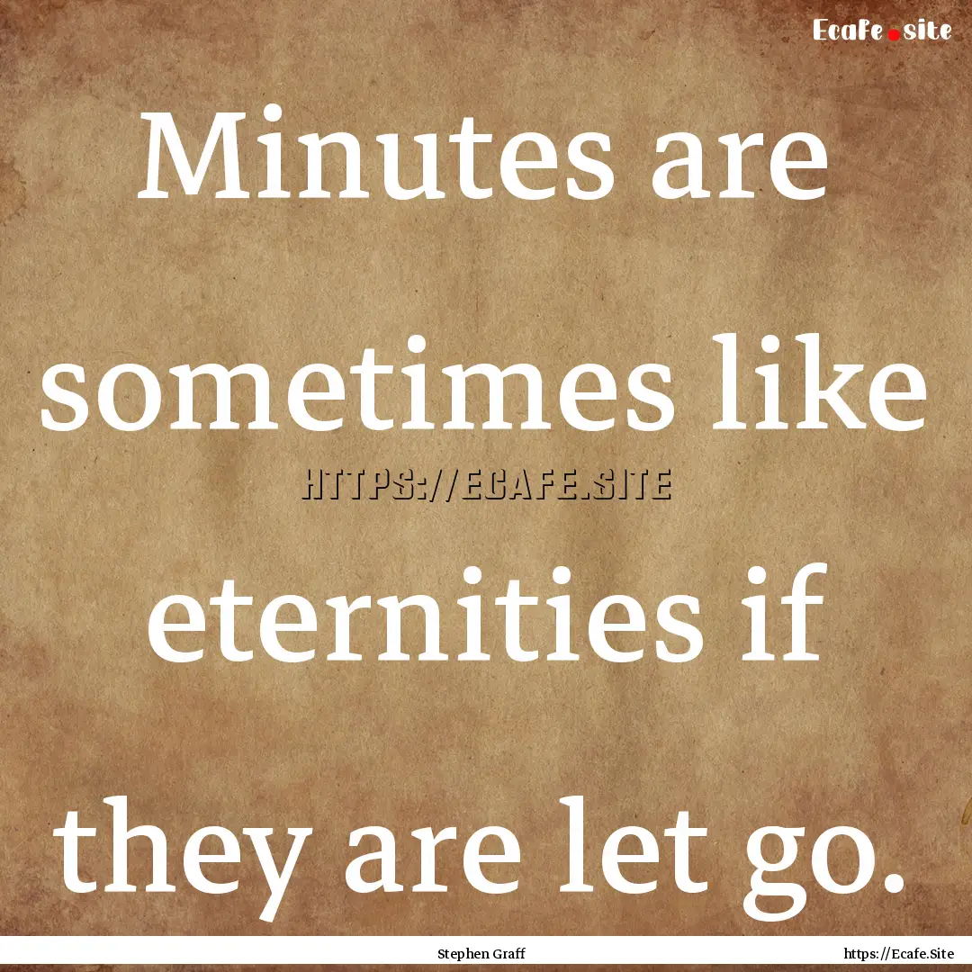 Minutes are sometimes like eternities if.... : Quote by Stephen Graff