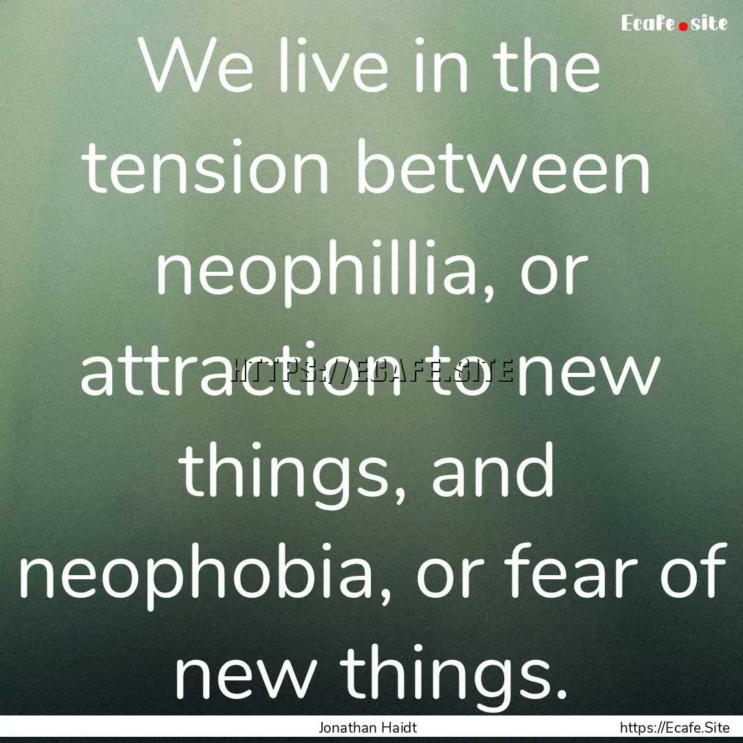 We live in the tension between neophillia,.... : Quote by Jonathan Haidt