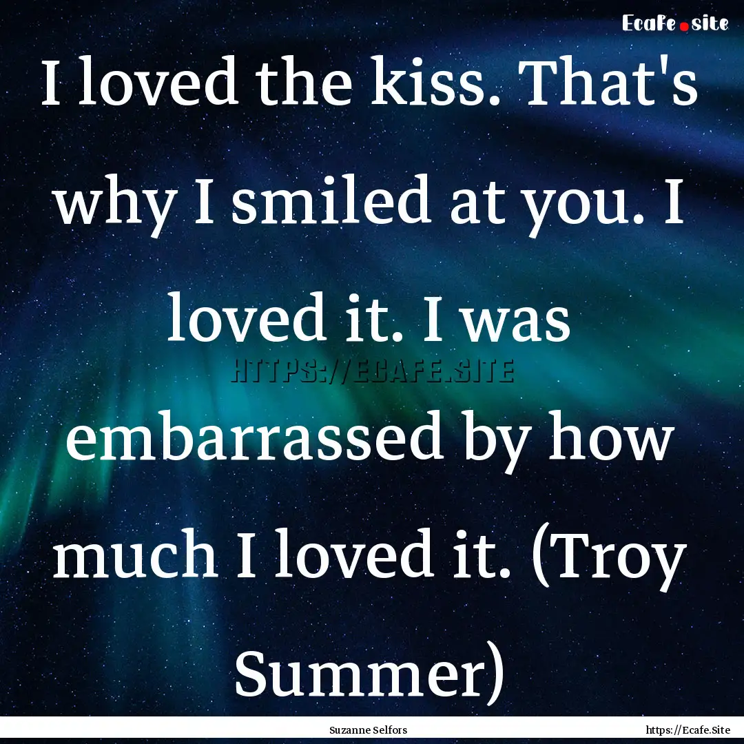 I loved the kiss. That's why I smiled at.... : Quote by Suzanne Selfors