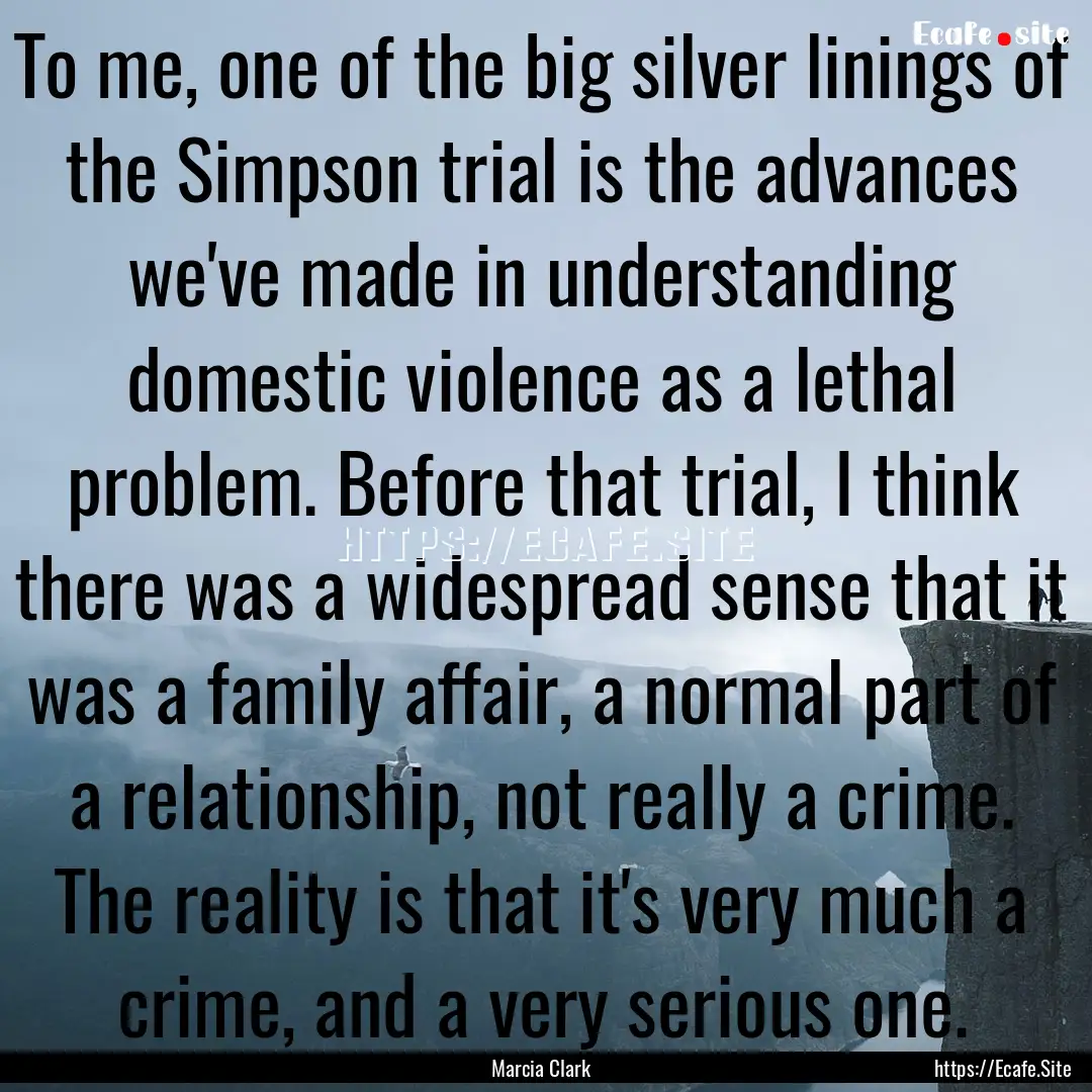 To me, one of the big silver linings of the.... : Quote by Marcia Clark