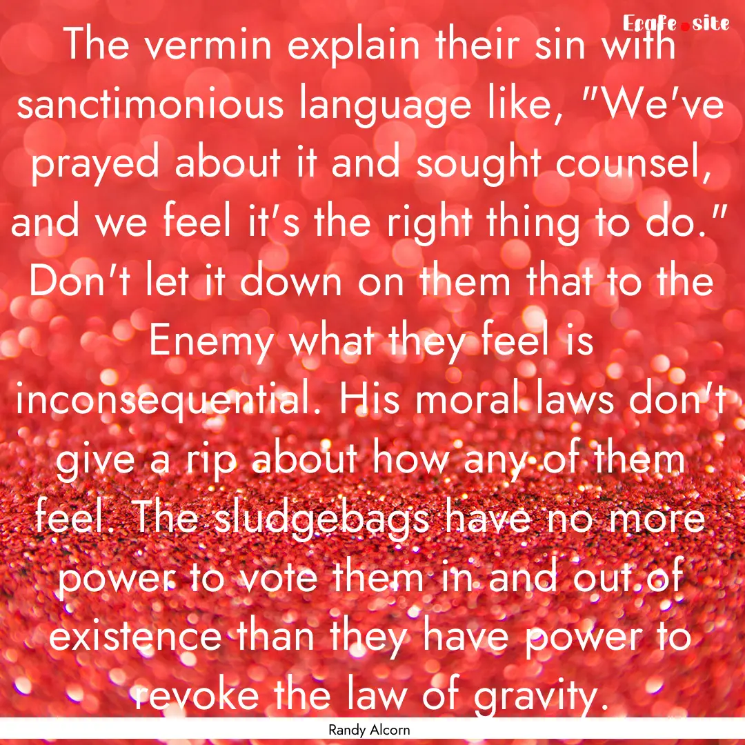 The vermin explain their sin with sanctimonious.... : Quote by Randy Alcorn