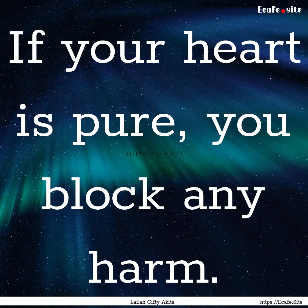 If your heart is pure, you block any harm..... : Quote by Lailah Gifty Akita