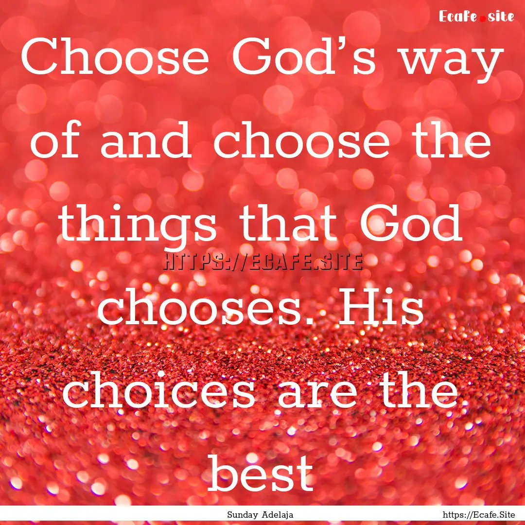 Choose God’s way of and choose the things.... : Quote by Sunday Adelaja