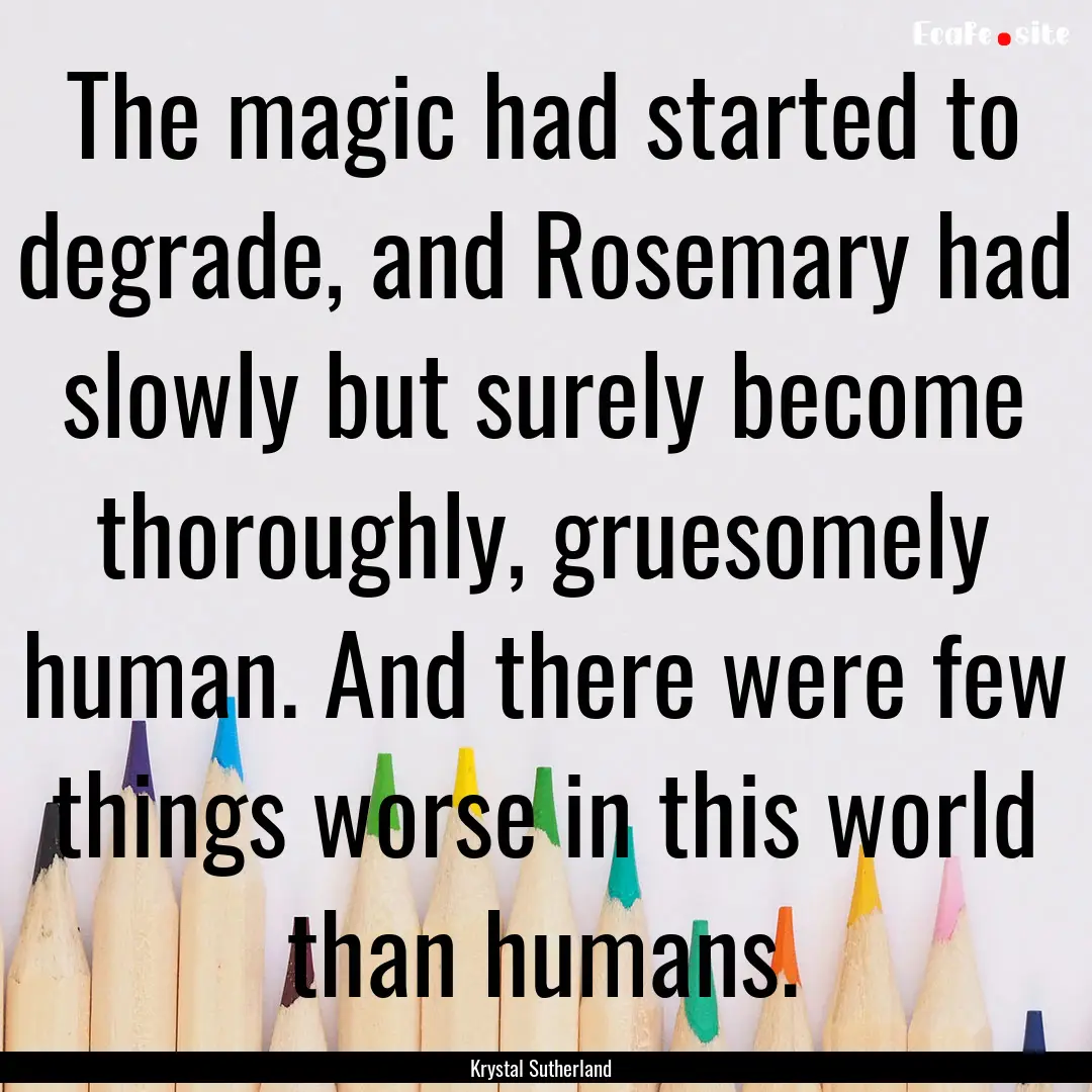 The magic had started to degrade, and Rosemary.... : Quote by Krystal Sutherland