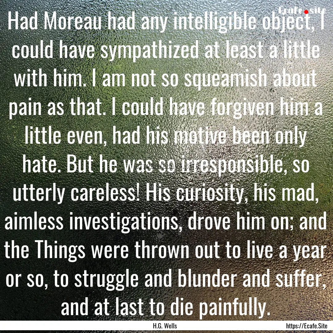 Had Moreau had any intelligible object, I.... : Quote by H.G. Wells