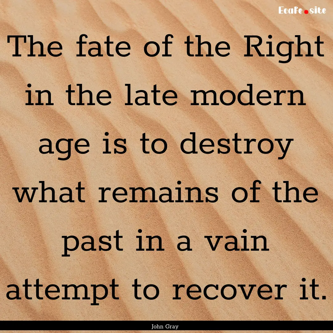 The fate of the Right in the late modern.... : Quote by John Gray