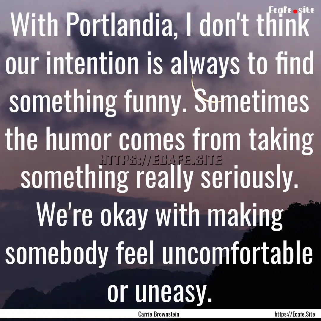 With Portlandia, I don't think our intention.... : Quote by Carrie Brownstein