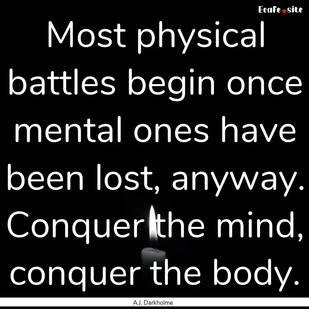 Most physical battles begin once mental ones.... : Quote by A.J. Darkholme