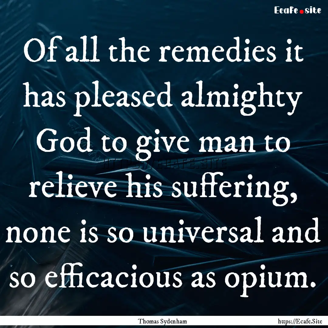 Of all the remedies it has pleased almighty.... : Quote by Thomas Sydenham