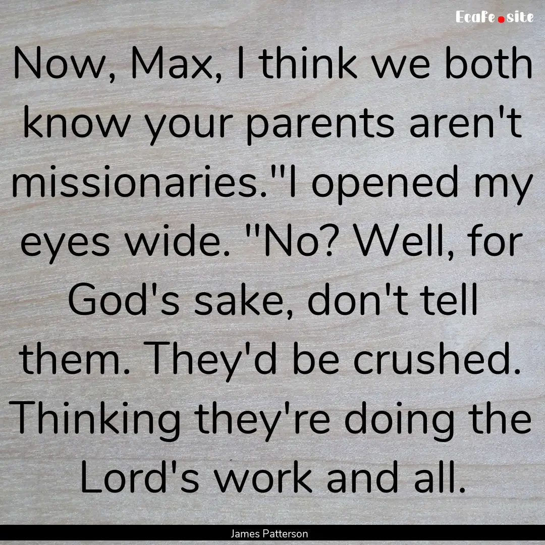 Now, Max, I think we both know your parents.... : Quote by James Patterson