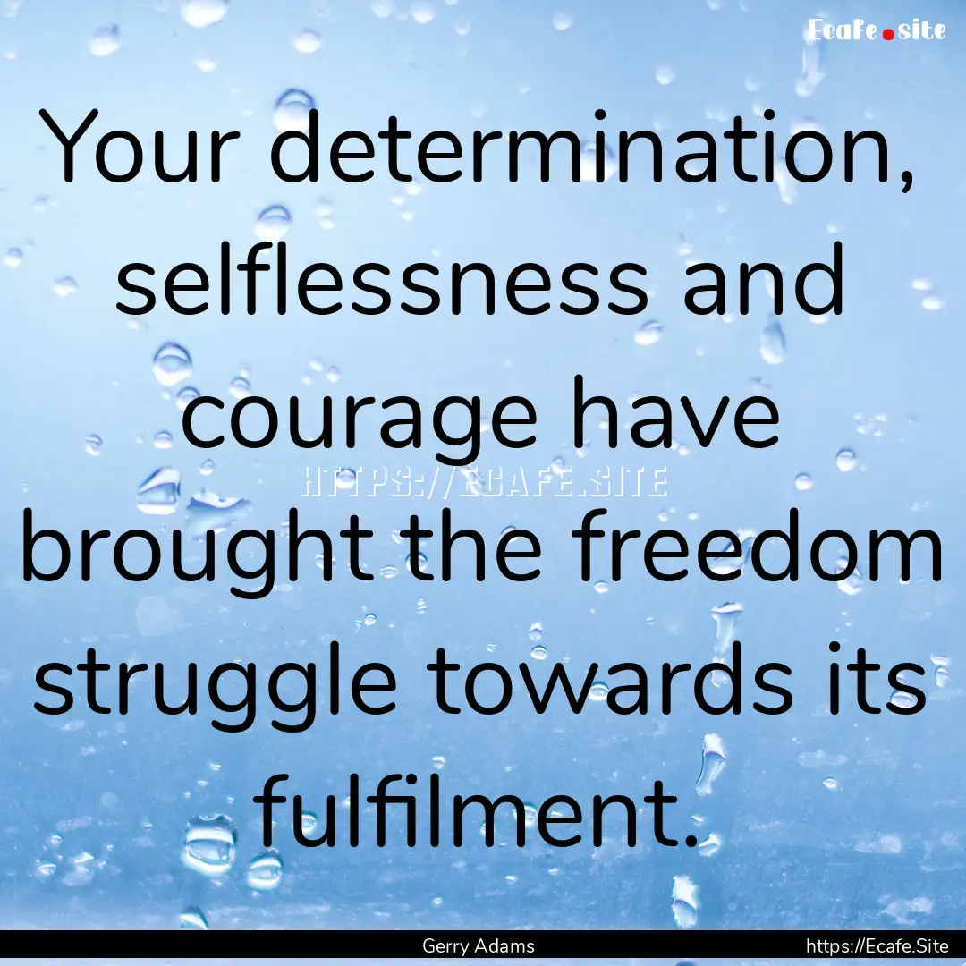 Your determination, selflessness and courage.... : Quote by Gerry Adams