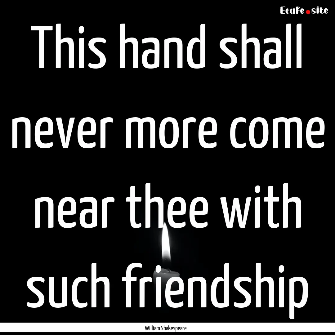 This hand shall never more come near thee.... : Quote by William Shakespeare