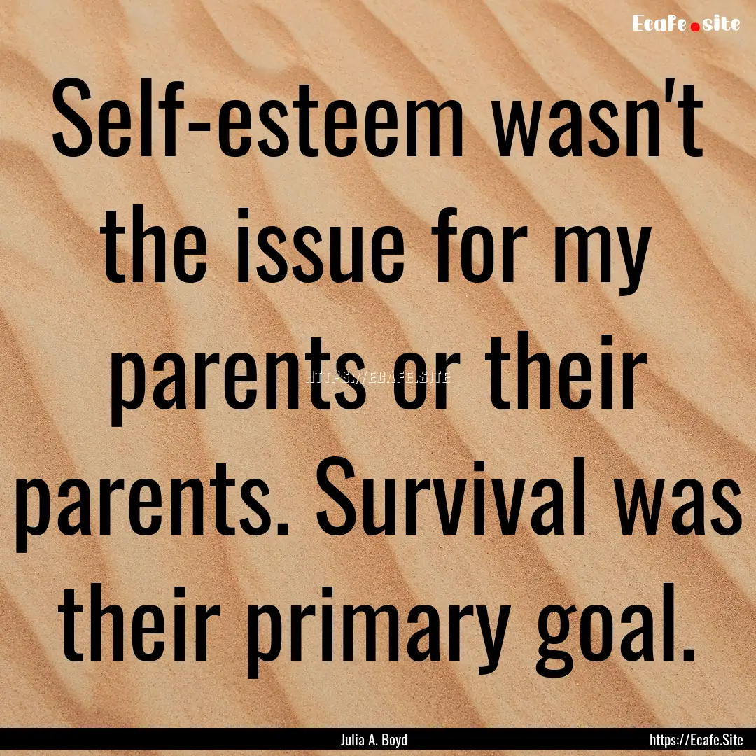 Self-esteem wasn't the issue for my parents.... : Quote by Julia A. Boyd