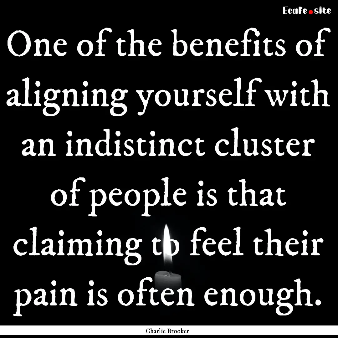 One of the benefits of aligning yourself.... : Quote by Charlie Brooker