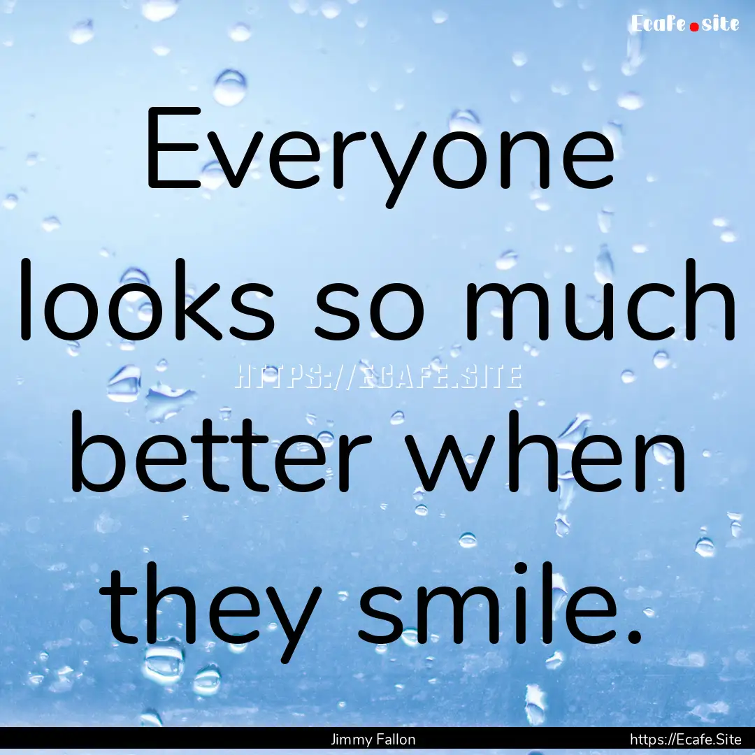 Everyone looks so much better when they smile..... : Quote by Jimmy Fallon