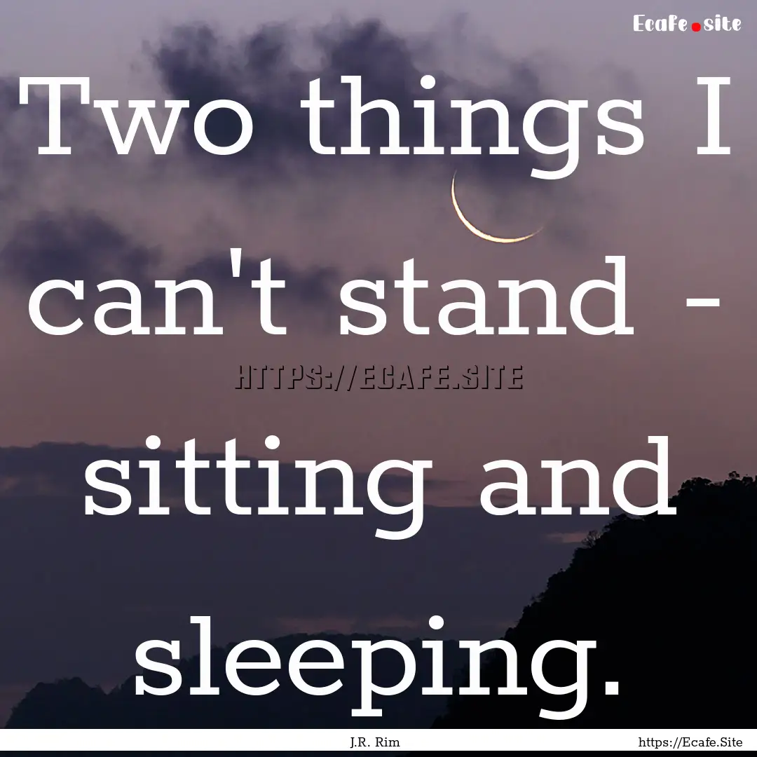 Two things I can't stand - sitting and sleeping..... : Quote by J.R. Rim