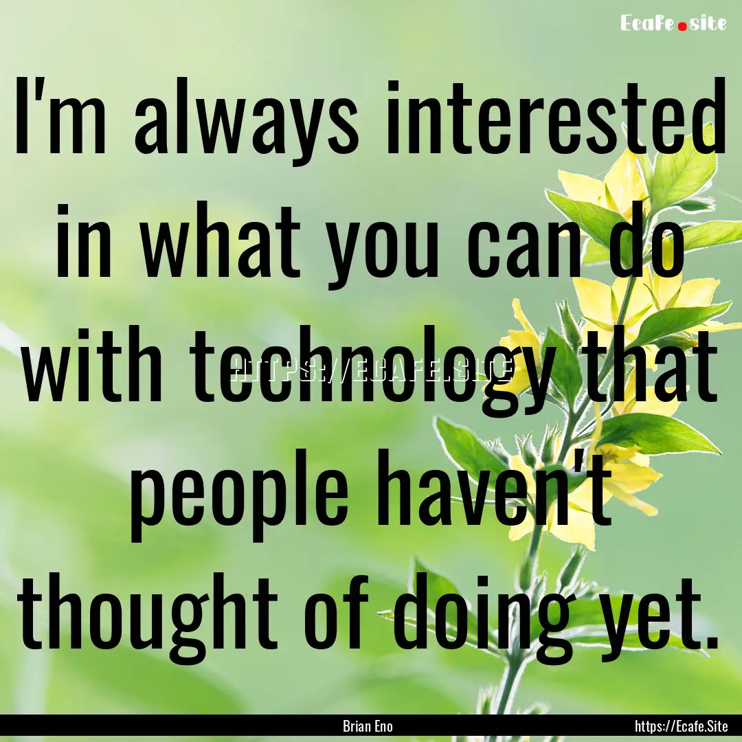 I'm always interested in what you can do.... : Quote by Brian Eno