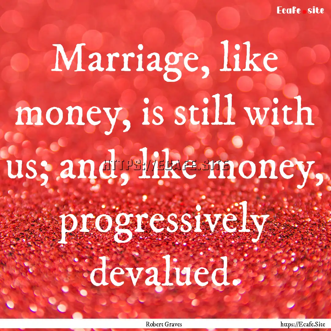 Marriage, like money, is still with us; and,.... : Quote by Robert Graves