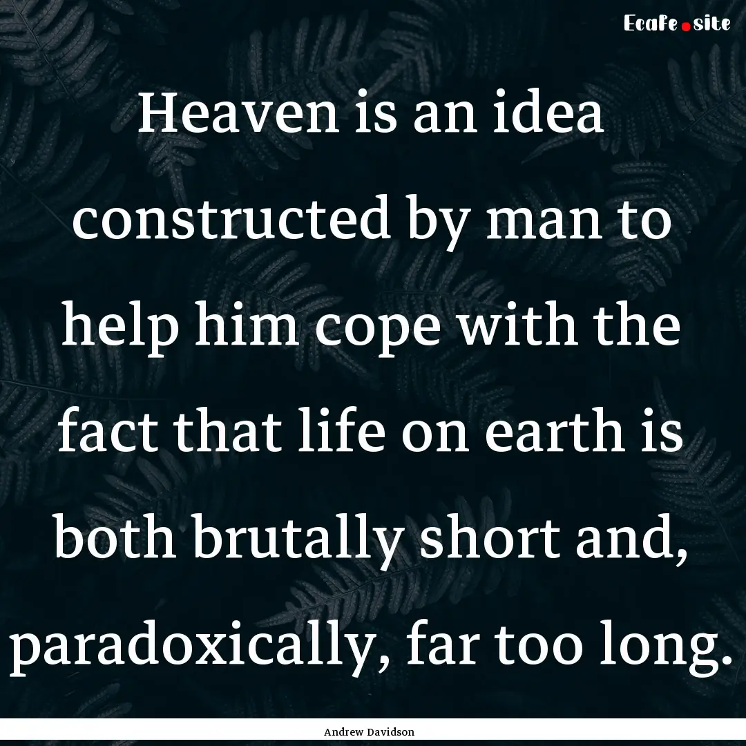 Heaven is an idea constructed by man to help.... : Quote by Andrew Davidson