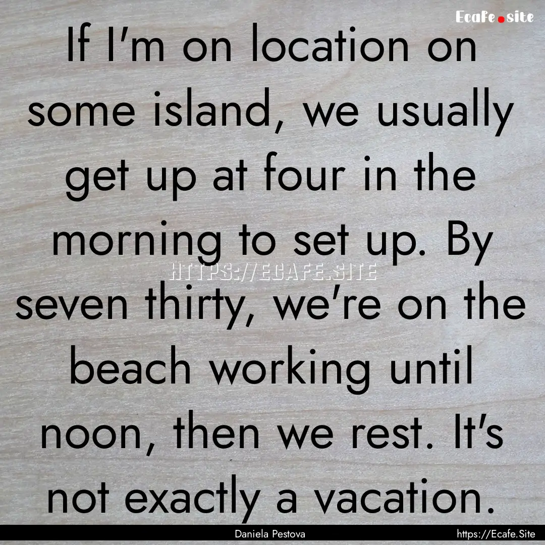 If I'm on location on some island, we usually.... : Quote by Daniela Pestova