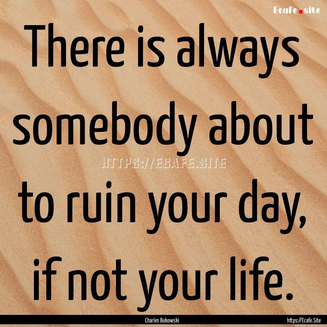 There is always somebody about to ruin your.... : Quote by Charles Bukowski