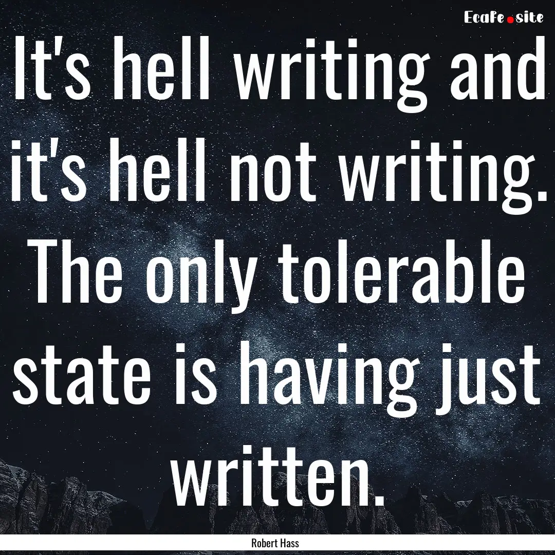 It's hell writing and it's hell not writing..... : Quote by Robert Hass