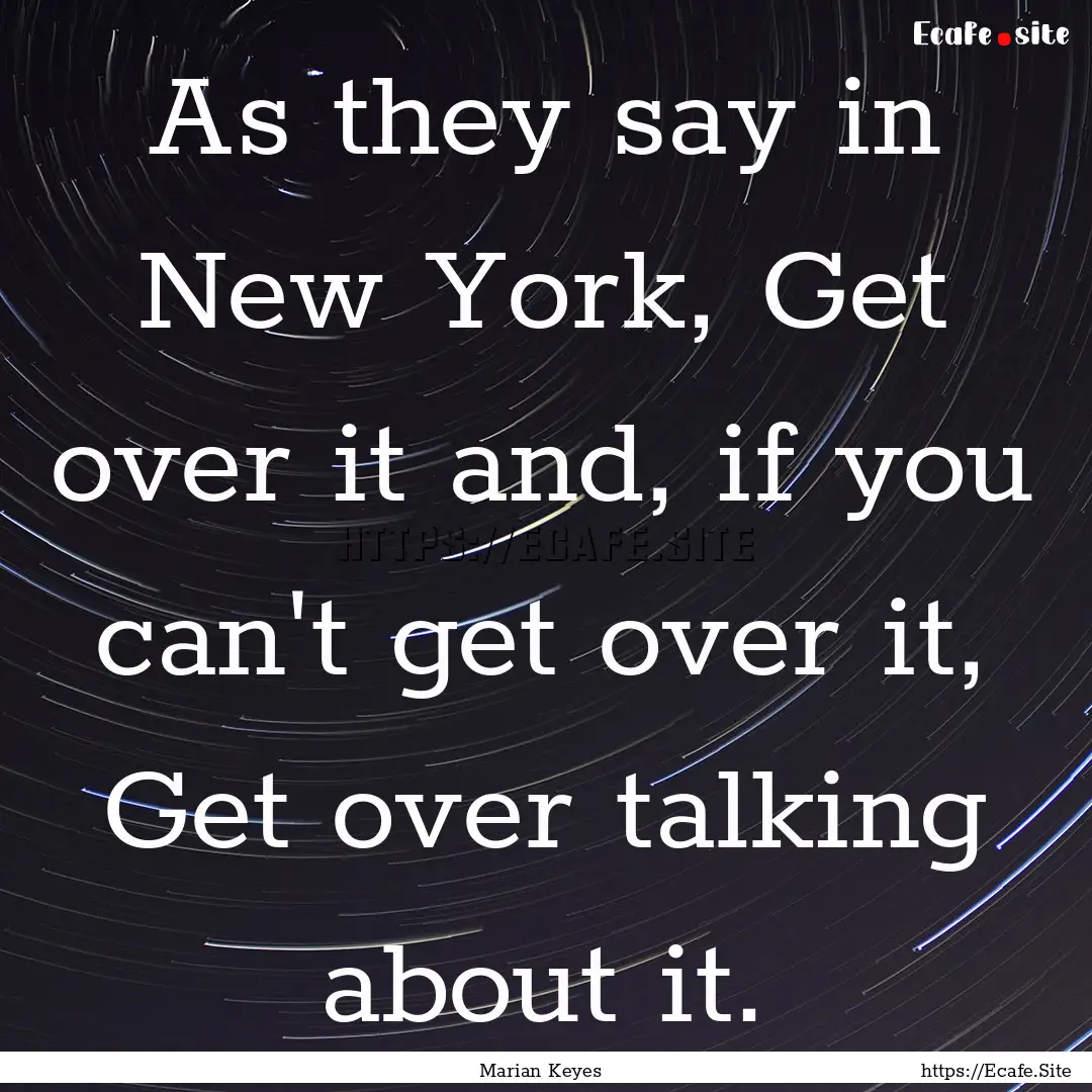 As they say in New York, Get over it and,.... : Quote by Marian Keyes