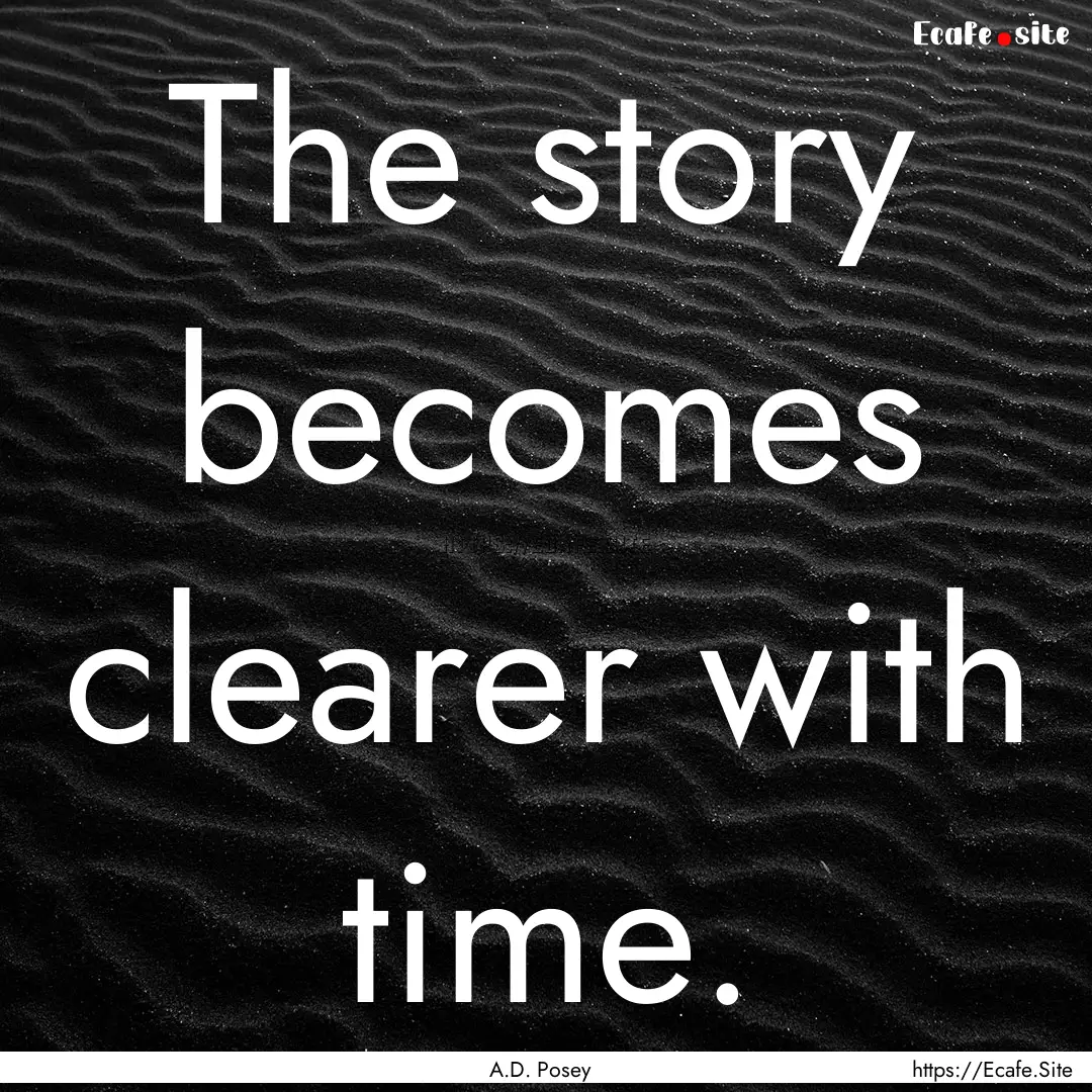 The story becomes clearer with time. : Quote by A.D. Posey