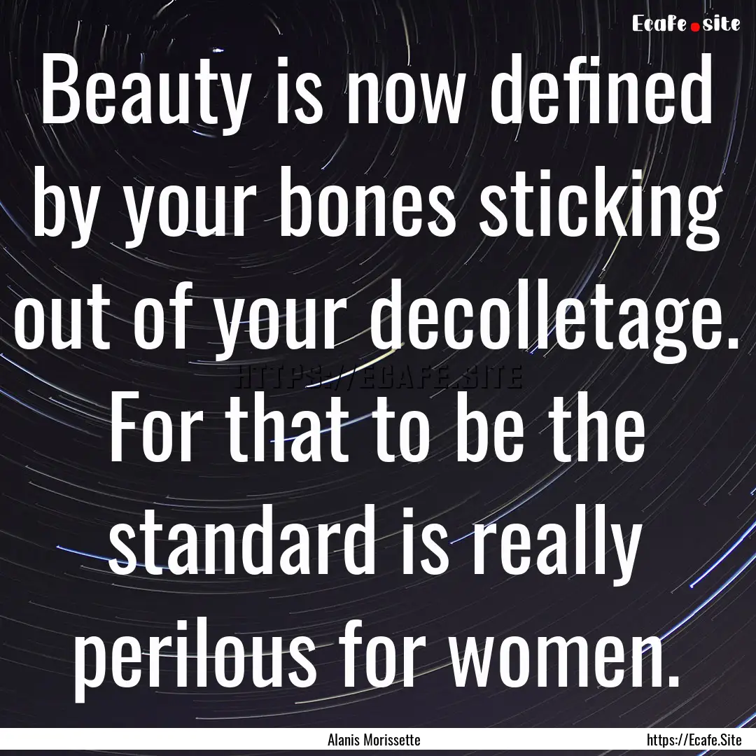 Beauty is now defined by your bones sticking.... : Quote by Alanis Morissette