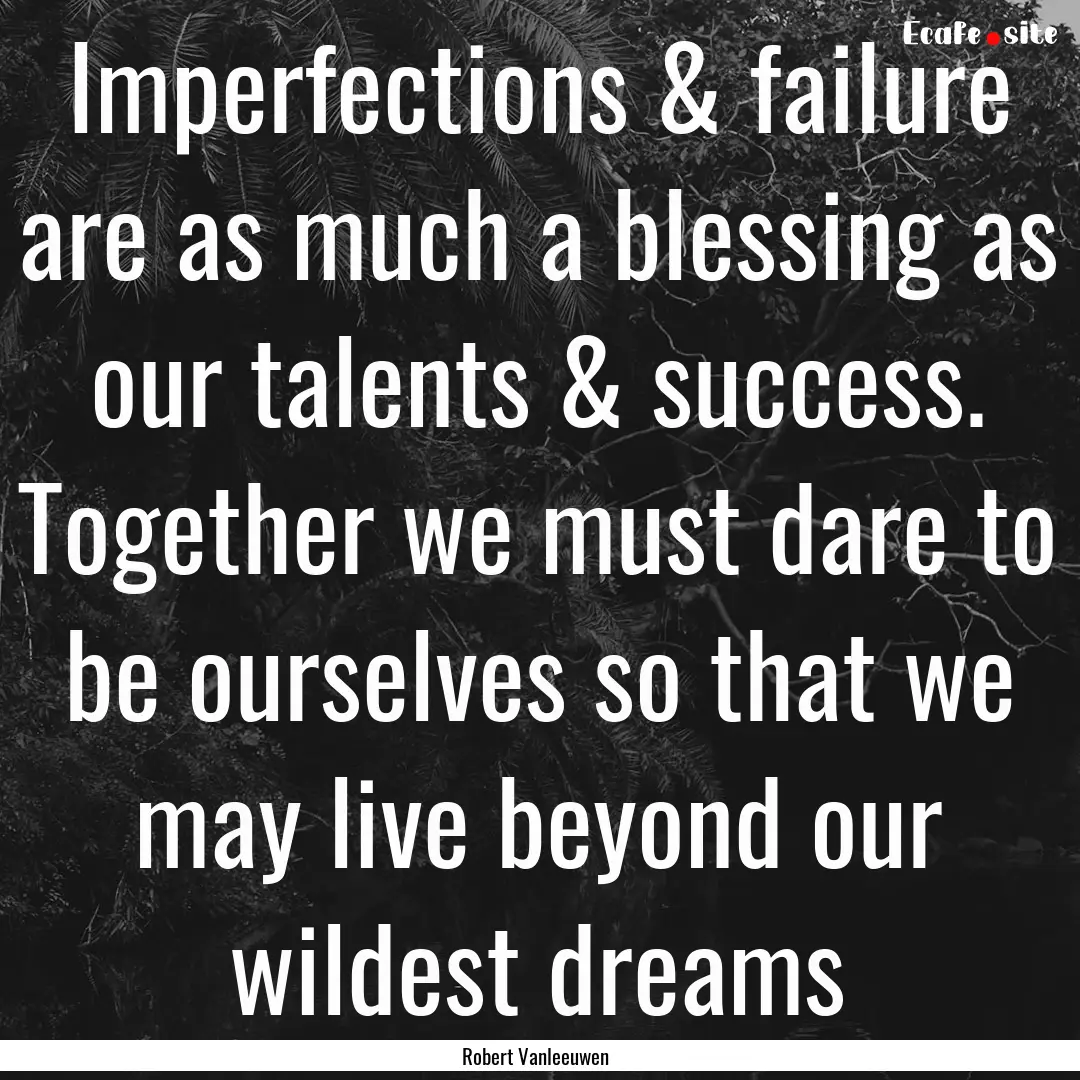 Imperfections & failure are as much a blessing.... : Quote by Robert Vanleeuwen