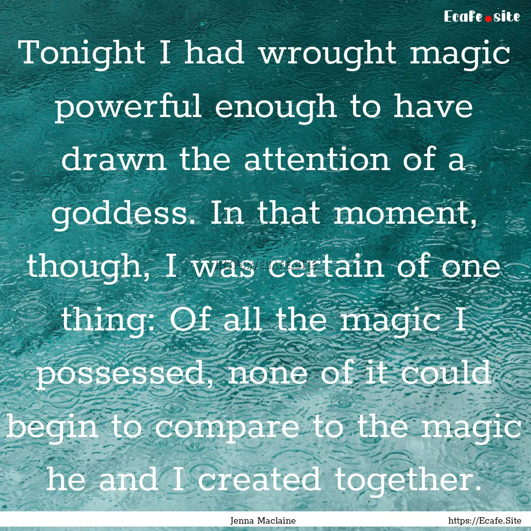 Tonight I had wrought magic powerful enough.... : Quote by Jenna Maclaine