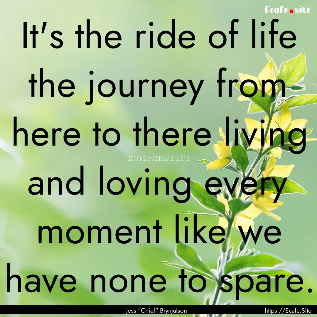 It's the ride of life the journey from here.... : Quote by Jess 