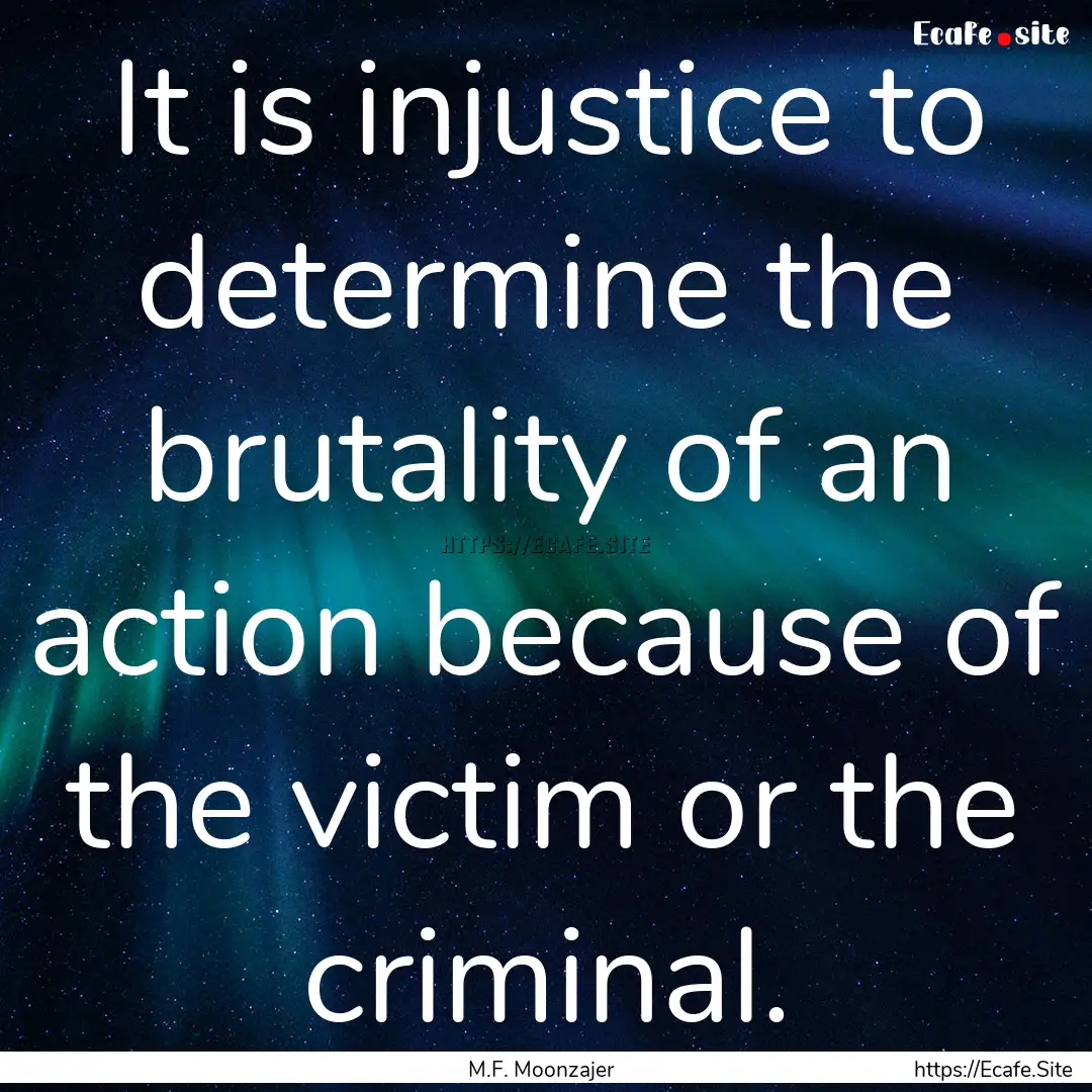 It is injustice to determine the brutality.... : Quote by M.F. Moonzajer