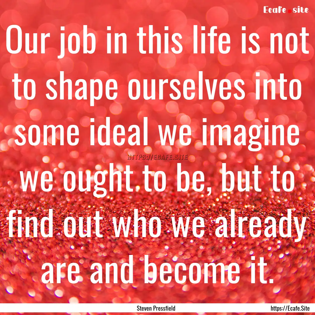 Our job in this life is not to shape ourselves.... : Quote by Steven Pressfield