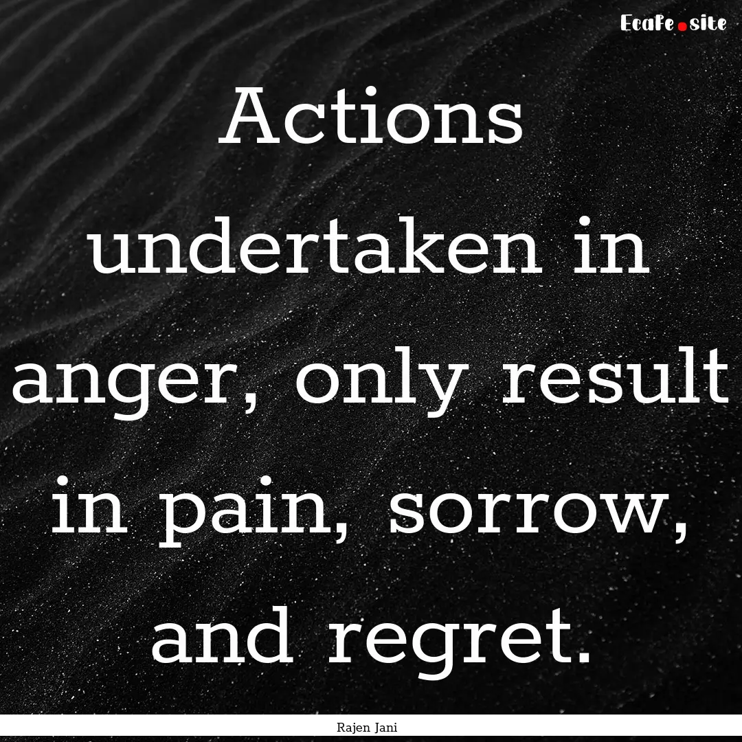 Actions undertaken in anger, only result.... : Quote by Rajen Jani