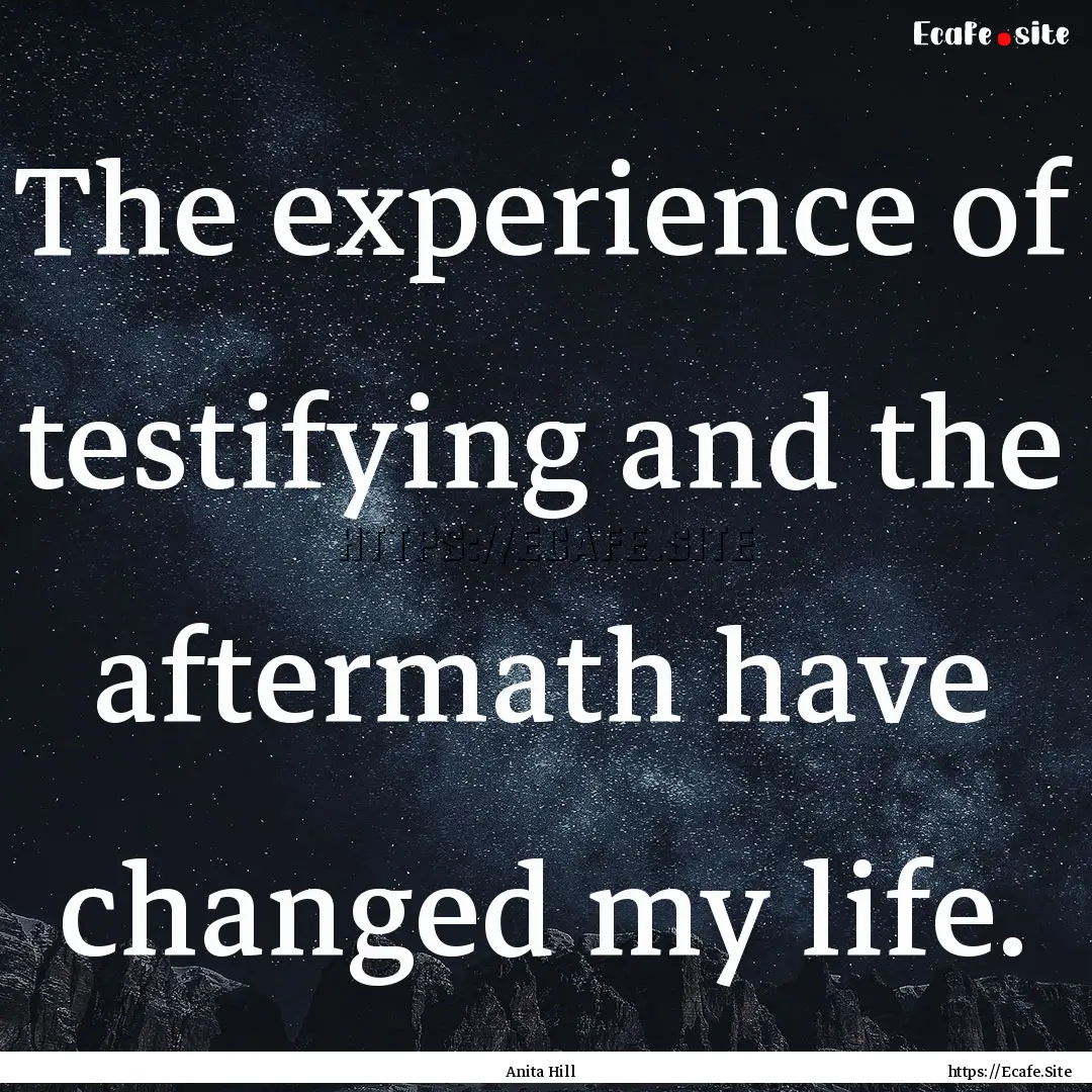 The experience of testifying and the aftermath.... : Quote by Anita Hill