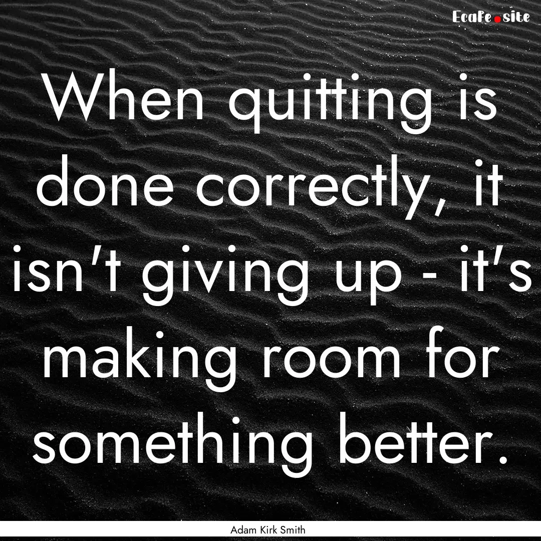 When quitting is done correctly, it isn't.... : Quote by Adam Kirk Smith