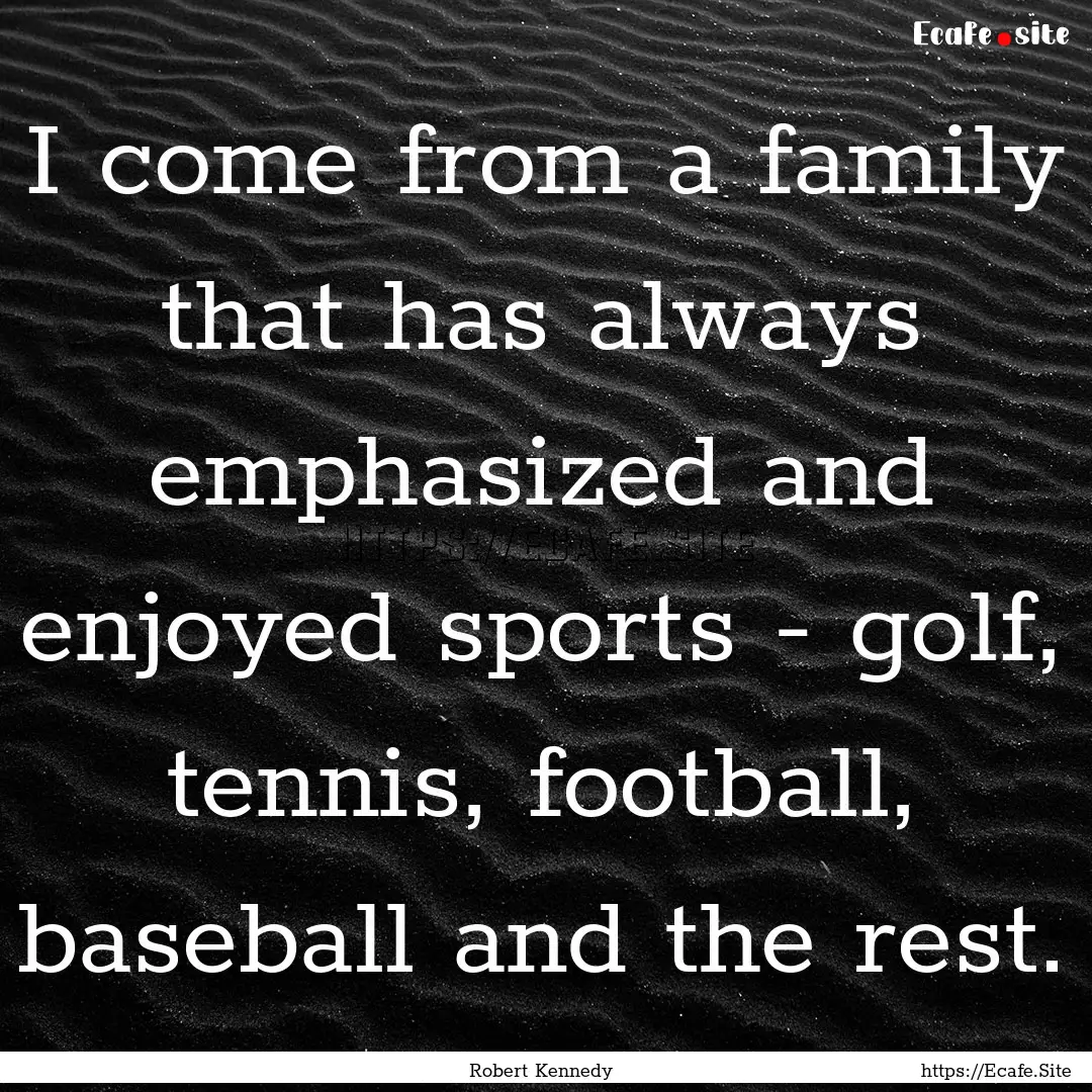 I come from a family that has always emphasized.... : Quote by Robert Kennedy