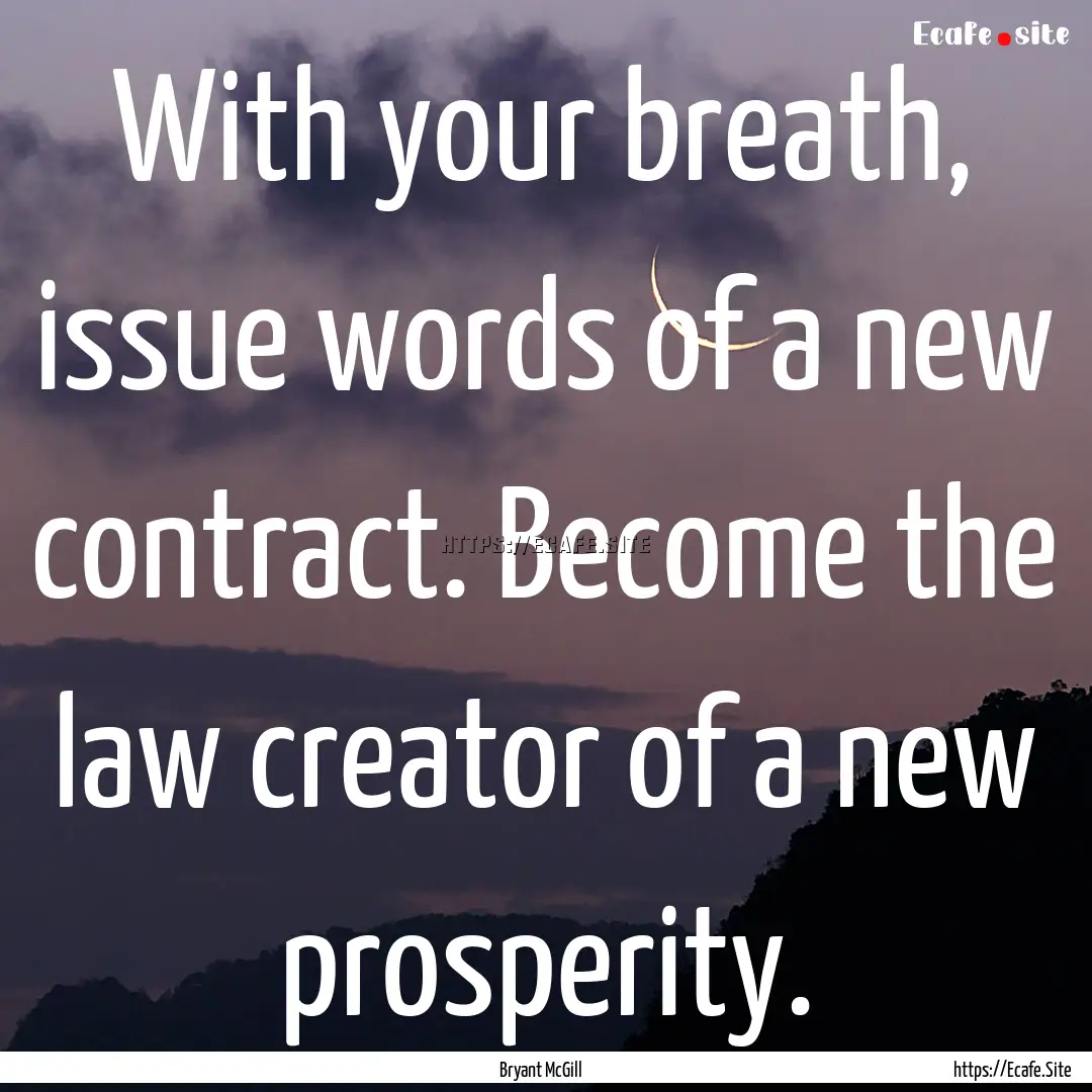 With your breath, issue words of a new contract..... : Quote by Bryant McGill